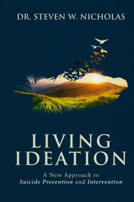 Title: Living Ideation: A New Approach to Suicide Prevention and Intervention, Author: Steven W Nicholas