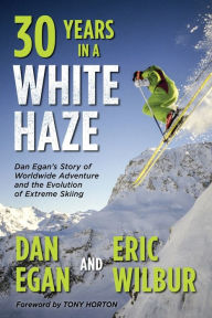 Title: Thirty Years in a White Haze: Dan Egan's Story of Worldwide Adventure  and the Evolution of Extreme Skiing, Author: Dan Egan