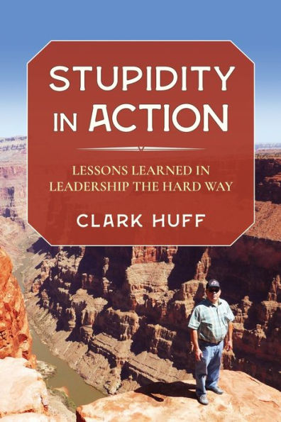 Stupidity Action: Lessons Learned Leadership the Hard Way