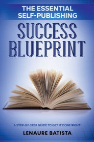 Title: The Essential Self-Publishing Success Blueprint: A Step-by-Step Guide to Get it Done Right, Author: Lenaure Batista