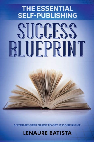 The Essential Self-Publishing Success Blueprint: A Step-by-Step Guide to Get it Done Right