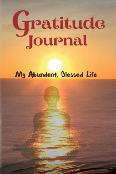 The Gratitude Journal: My Abundant, Blessed Life