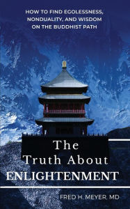 Title: The Truth about Enlightenment: How to Find Egolessness, Nonduality, and Wisdom on the Buddhist Path, Author: Fred H Meyer