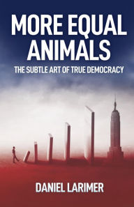 Title: More Equal Animals: The Subtle Art of True Democracy, Author: Daniel Larimer