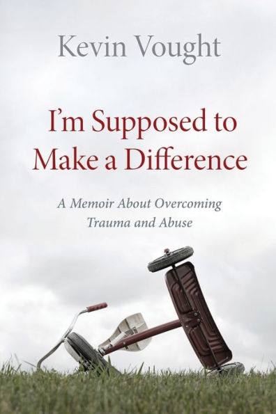 I'm Supposed to Make a Difference: A Memoir About Overcoming Trauma and Abuse