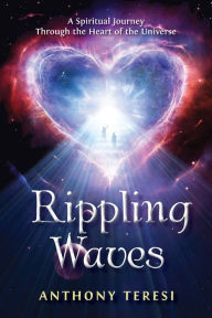 Title: Rippling Waves: A Spiritual Journey Through the Heart of the Universe Through the Heart of the Universe, Author: Anthony Teresi