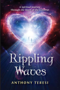 Title: Rippling Waves: A Spiritual Journey Through the Heart of the Universe Through the Heart of the Universe, Author: Anthony Teresi