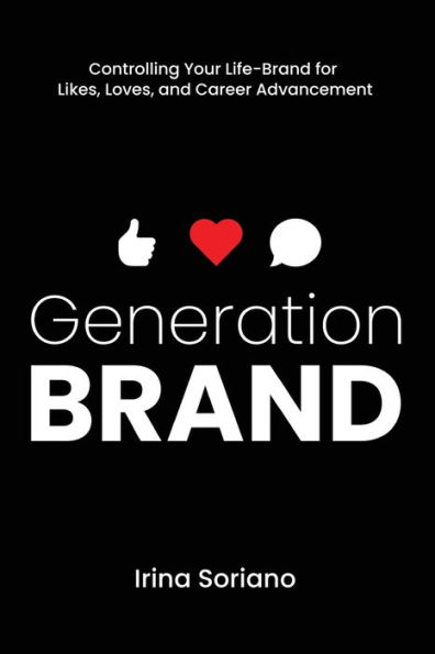 Generation Brand: Controlling Your Life-Brand for Likes, Loves and Career Advancement