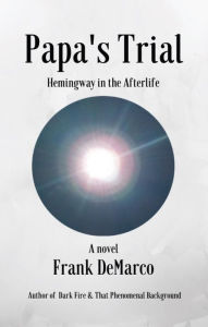 Title: Papa's Trial: Hemingway in the Afterlife, Author: Frank DeMarco