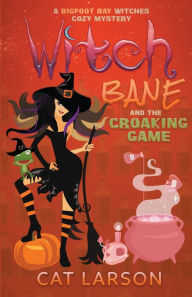 Title: Witch Bane and The Croaking Game: A Bigfoot Bay Witches Paranormal Cozy Mystery Book 3, Author: Cat Larson