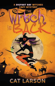 Title: The Witch is Back: A Bigfoot Bay Witches Paranormal Cozy Mystery Book 5, Author: Cat Larson