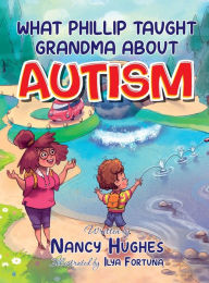 Title: What Phillip Taught Grandma about Autism, Author: Nancy Hughes