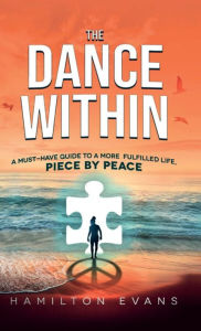 Title: The Dance Within: A Must-Have Guide To A More Fulfilled Life, Piece by Peace, Author: Hamilton Evans