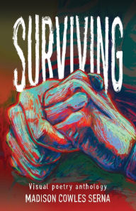 Title: Surviving: Visual Poetry Anthology, Author: Madison Cowles Serna