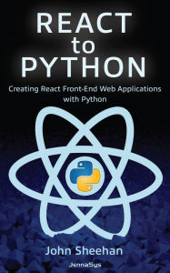 Title: React to Python: Creating React Front-End Web Applications with Python, Author: John Sheehan