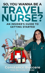 Title: So, You Wanna Be A Travel Nurse?: An Insider's Guide to Getting Started, Author: Constance Buccere