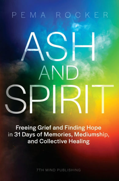 Ash and Spirit: Freeing Grief Finding Hope 31 Days of Memories, Mediumship, Collective Healing