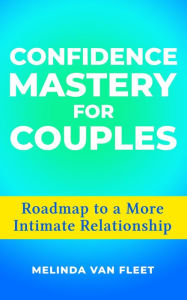 Title: Confidence Mastery for Couples- Roadmap to a More Intimate Relationship, Author: Melinda Van Fleet