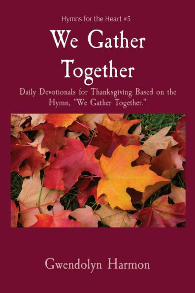 We Gather Together: Daily Devotionals for Thanksgiving Based on the Hymn, Together.