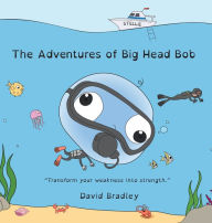 Title: The Adventures of Big Head Bob - Transform Your Weakness into Strength, Author: David Bradley