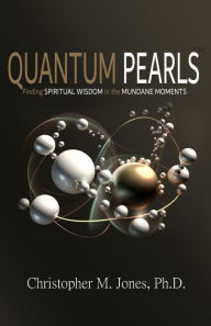 Books pdf format free download Quantum Pearls: Finding Spiritual Wisdom in the Mundane Moments by Christopher M. Jones, Christopher M. Jones