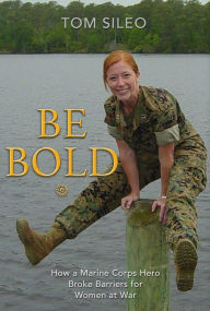 Ebook downloads free epub Be Bold: How a Marine Corps Hero Broke Barriers for Women at War  9781736620663 English version by Tom Sileo, Tom Sileo