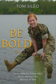 Title: Be Bold: How a Marine Corps Hero Broke Barriers for Women at War, Author: Tom Sileo