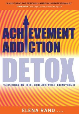 Achievement Addiction DETOX: 7 Steps To Creating The Life You Deserve Without Killing Yourself