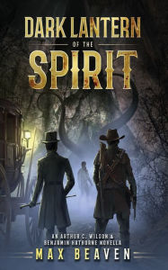 Title: Dark Lantern of the Spirit: An Arthur C. Wilson and Benjamin Hathorne Novella, Author: Max Beaven