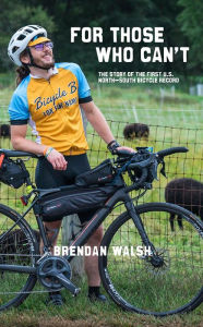 Title: For Those Who Can't: The Story of the First U.S. North-South Bicycle Record, Author: Brendan Walsh