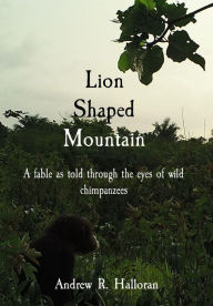 Best books download Lion Shaped Mountain: A fable as told through the eyes of wild chimpanzees