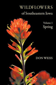 Title: Wildflowers of Southeastern Iowa: Volume 1, Spring, Author: Don Weiss