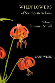 Title: Wildflowers of Southeastern Iowa: Volume 2, Summer & Fall, Author: Don Weiss