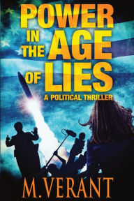 Title: Power in the Age of Lies: A Political Thriller, Author: M. Verant