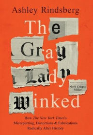 Title: The Gray Lady Winked: How the New York Times's Misreporting, Distortions and Fabrications Radically Alter History, Author: Ashley Rindsberg