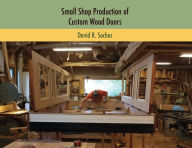 Title: Small Shop Production of Custom Wood Doors, Author: David R Sochar