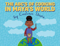 Title: The ABC's of Cooking in Maya's World, Author: Carlena Davis