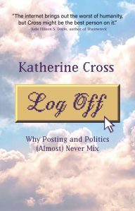 Title: Log Off: Why Posting and Politics (Almost) Never Mix, Author: Katherine Alejandra Cross