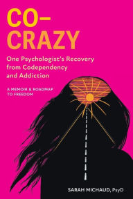 Title: Co-Crazy: One Psychologist's Recovery from Codependency and Addiction: A Memoir and Roadmap to Freedom, Author: Sarah Michaud PsyD