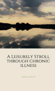 Title: A Leisurely Stroll Through Chronic Illness, Author: Jessica Haley