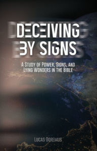 Title: Deceiving by Signs: A Study of Power, Signs, and Lying Wonders in the Bible, Author: Lucas Doremus