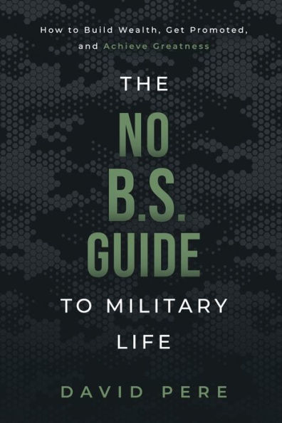 The No B.S. Guide to Military Life: How to build wealth, get promoted, and achieve greatness