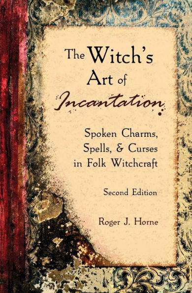 The Witch's Art of Incantation: Spoken Charms, Spells, & Curses in Folk Witchcraft