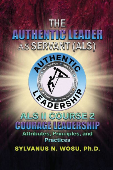 The Authentic Leader As Servant II Course 2: Courage Leadership