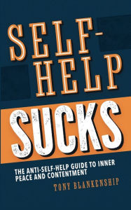 Title: Self-Help Sucks! The Anti-Self-Help Guide to Inner Peace and Contentment, Author: Tony Blankenship