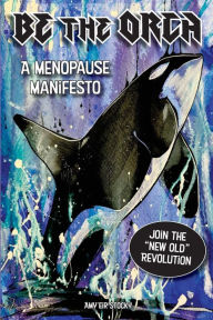 Title: Be The Orca: A Menopause Manifesto, Author: Amy Eir Stocky