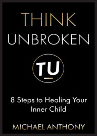 Title: Think Unbroken: 8 Steps to Healing Your Inner Child, Author: Michael Anthony