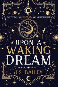 Title: Upon a Waking Dream, Author: J S Bailey