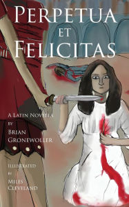 Title: Perpetua et Felicitas: A Latin Novella, Author: Brian Gronewoller