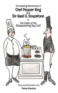 Title: The Amazing Adventures of Chef Pepper King and Sir Basil Soupstone in The Case of the Disappearing Spy Cat, Author: Patsy Stanley
